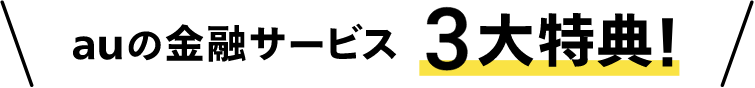 auの金融サービス 3大特典！