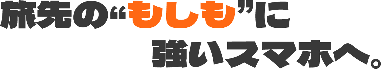 旅先の“もしも”に強いスマホへ。