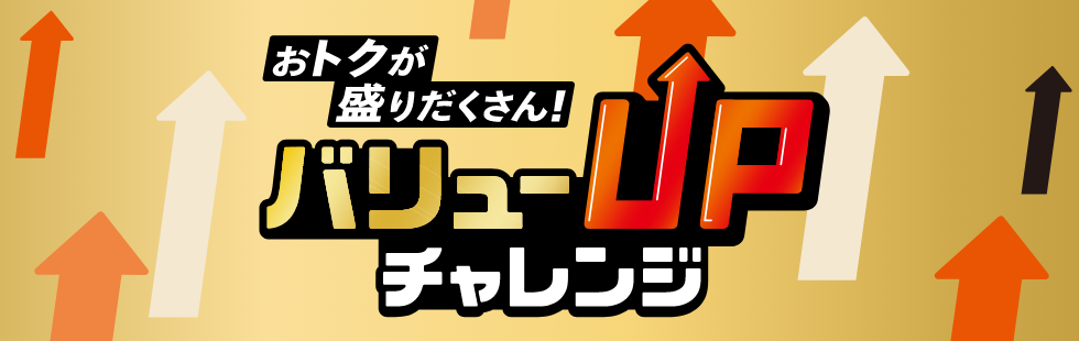 おトクが盛りだくさん！ バリューUPチャレンジ