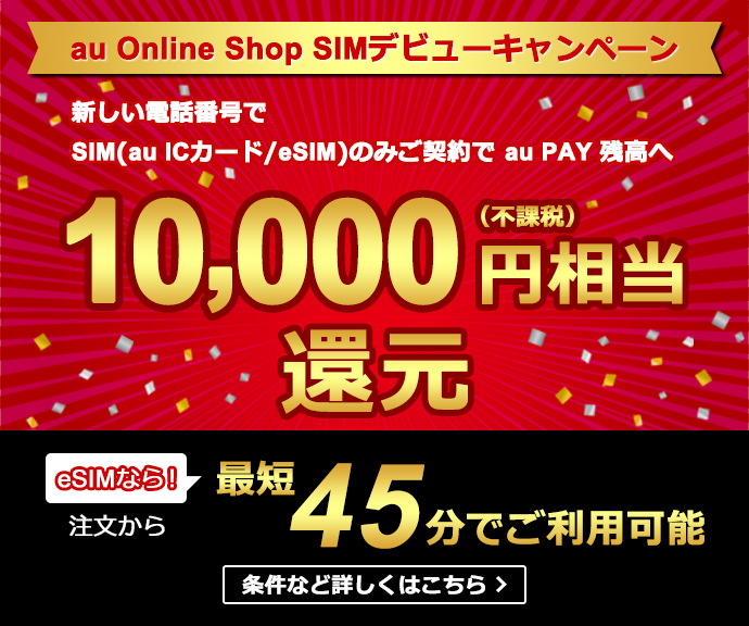 au Online Shop SIMデビューキャンペーン。新しい電話番号でSIM(au ICカード/eSIM)のみご契約でau PAY残高へ10,000円相当還元。eSIMなら、注文から最短45分でご利用可能。条件など詳しくはこちら
