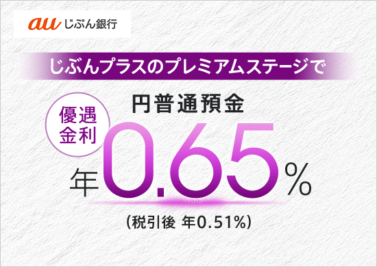 au じぶん銀行 じぶんプラスのプレミアムステージで円普通預金 優遇金利 年0.65%（税引後 年0.51%）