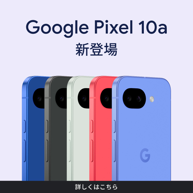 バナー：Google Pixel 10a 新登場 詳しくはこちら