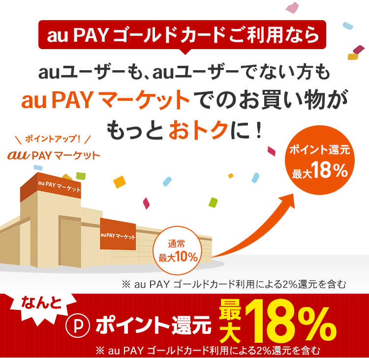 au PAY ゴールドカードご利用ならauユーザーも、auユーザーでない方もau PAY マーケットでのお買い物がもっとおトクに！ ポイント還元最大18％