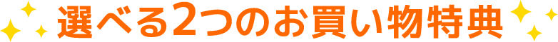 選べる2つのお買い物特典