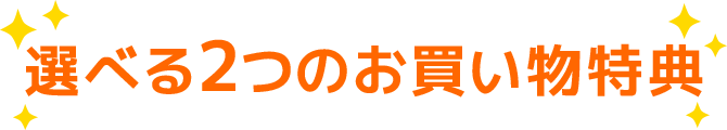 選べる2つのお買い物特典