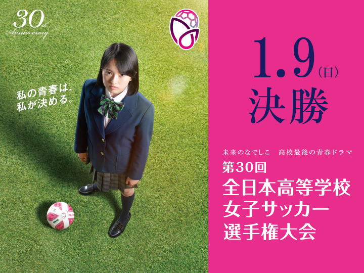 未来のなでしこ　高校最後の青春ドラマ　第30回全日本高等学校女子サッカー選手権大会　私の青春は、私が決める。