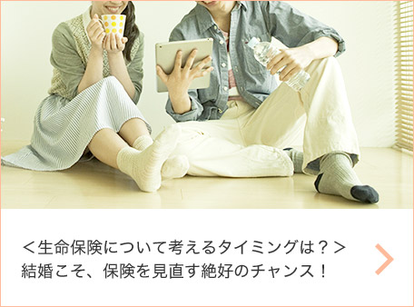 ＜生命保険について考えるタイミングは？＞結婚こそ、保険を見直す絶好のチャンス！