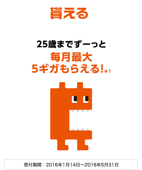 貰える 25歳までずーっと毎月5ギガもらえる★1 受付期間：2016年1月14日～2016年5月31日