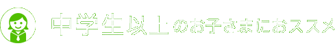 中学生以上のお子さまにおススメ