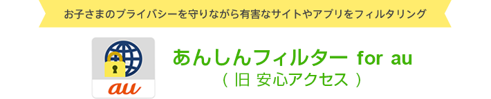 お子さまのプライバシーを守りながら有害なサイトやアプリをフィルタリング あんしんフィルター for au