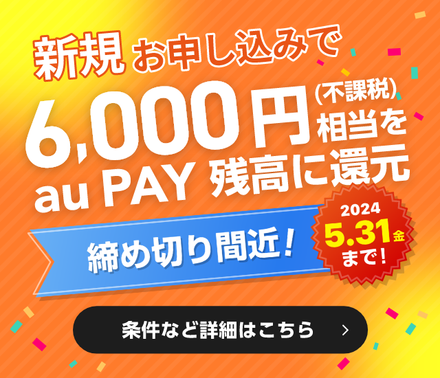 新規お申し込みで6,000円（不課税）相当をau PAY 残高に還元：2023.12.27スタート