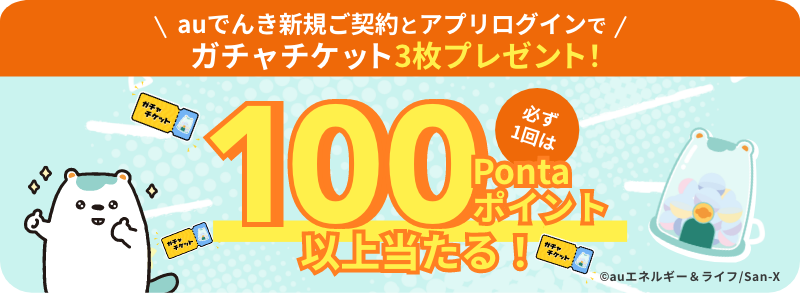 auでんき新規ご契約とアプリログインでガチャチケット3枚プレゼント！必ず1回は100Pontaポイント以上当たる！
