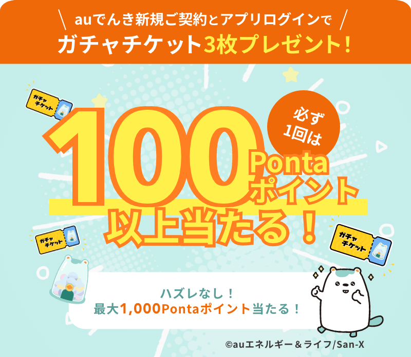 auでんき新規ご契約とアプリログインでガチャチケット3枚プレゼント！必ず1回は100Pontaポイント以上当たる！