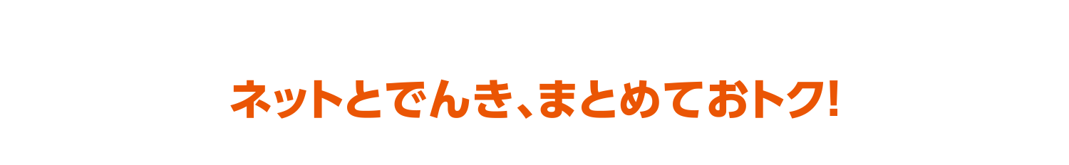 ネットとでんき、まとめておトク!