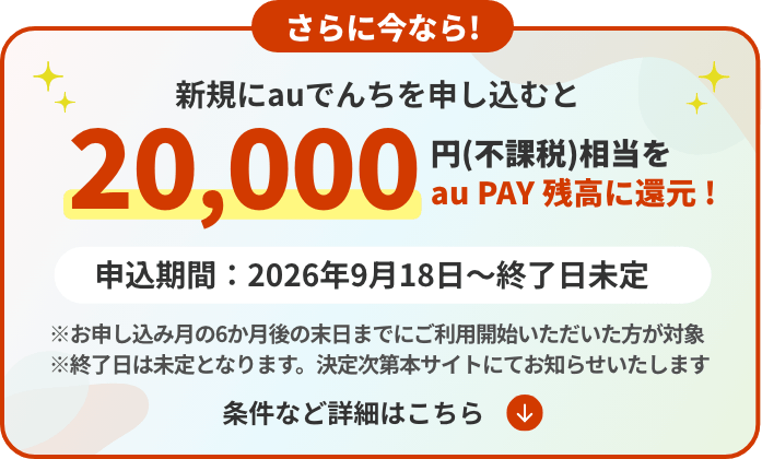 今なら！期間内にauでんちを申し込むと20,000円（不課税）相当をau PAY 残高に還元！申込期間：2026年9月18日〜終了日未定。条件など詳細はこちら