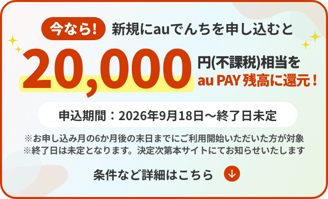 今なら！期間内にauでんちを申し込むと20,000円（不課税）相当をau PAY 残高に還元！申込期間：2026年9月18日〜終了日未定。条件など詳細はこちら