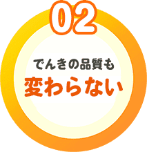 魅力02　電気の品質・信頼性もそのまま