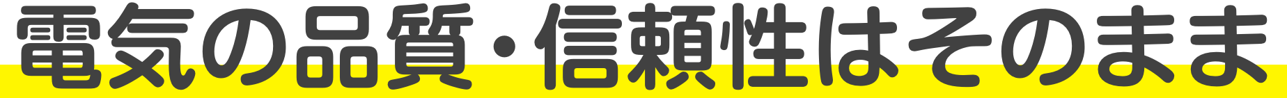 電気の品質・信頼性はそのまま