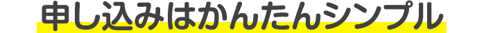 申し込みはかんたんシンプル