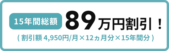 15年間総額89万円割引！（割引額 4,950円/月×12ヵ月分×15年間分）