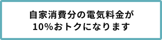 自家消費分の電気料金が10％おトクになります