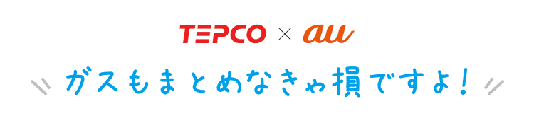 tepco x au ガスもまとめなきゃ損ですよ!